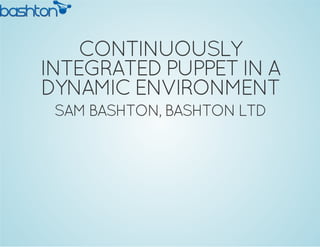 CONTINUOUSLY
INTEGRATEDPUPPETIN A
DYNAMIC ENVIRONMENT
SAM BASHTON, BASHTON LTD
 