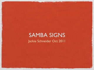 SAMBA SIGNS
Jackie Schneider Oct 2011
 