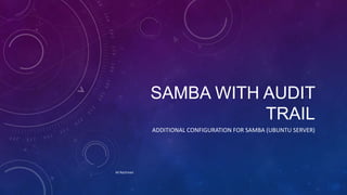 SAMBA WITH AUDIT
TRAIL
ADDITIONAL CONFIGURATION FOR SAMBA (UBUNTU SERVER)

Ali Rachman

 