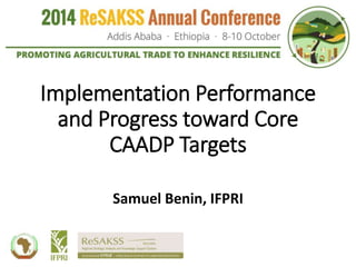 Implementation Performance
and Progress toward Core
CAADP Targets
Samuel Benin, IFPRI
 