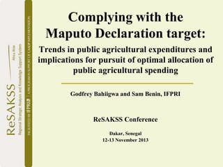Complying with the
Maputo Declaration target:
Trends in public agricultural expenditures and
implications for pursuit of optimal allocation of
public agricultural spending
Godfrey Bahiigwa and Sam Benin, IFPRI

ReSAKSS Conference
Dakar, Senegal
12-13 November 2013

 