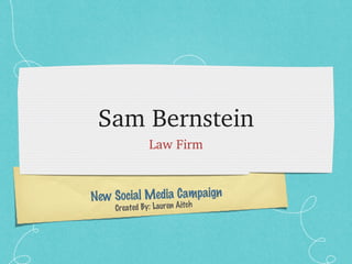 Sam Bernstein ,[object Object],New Social Media Campaign  Created By: Lauren Aitch 