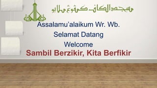 Assalamu’alaikum Wr. Wb.
        Selamat Datang
           Welcome
Sambil Berzikir, Kita Berfikir
 