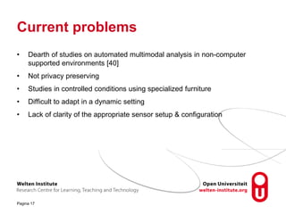Current problems
• Dearth of studies on automated multimodal analysis in non-computer
supported environments [40]
• Not pr...