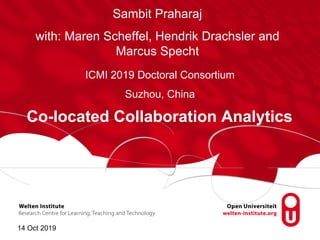 Co-located Collaboration Analytics
Sambit Praharaj
with: Maren Scheffel, Hendrik Drachsler and
Marcus Specht
ICMI 2019 Doc...
