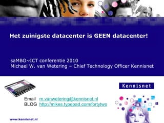 Het zuinigste datacenter is GEEN datacenter!  saMBO~ICT conferentie 2010  Michael W. van Wetering – ChiefTechnologyOfficer Kennisnet Email   m.vanwetering@kennisnet.nl BLOG  http://mikes.typepad.com/fortytwo 