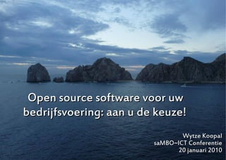 Open source software voor uw
bedrijfsvoering: aan u de keuze!
                                 Wytze Koopal
                         saMBO~ICT Conferentie
                                20 januari 2010
                                       1
 