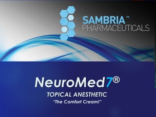 SAMBRIA
NeuroMed7™
“A Unique Approach In Topical Pain Management”
NeuroMed7®
TOPICAL ANESTHETIC
“The Comfort Cream!”
 