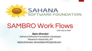 SAMBRO Work FlowsCAP-ON-A-MAP
SAMBRO
1
Biplov Bhandari
Sahana Software Foundation Developer
Research Associate, AIT
biplov@ait.asia, bionicbiplov45@gmail.com
 