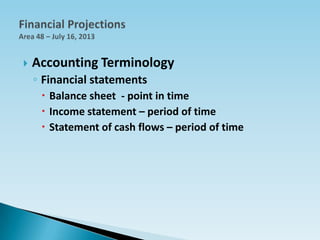  Accounting Terminology
◦ Financial statements
 Balance sheet - point in time
 Income statement – period of time
 Statement of cash flows – period of time
 