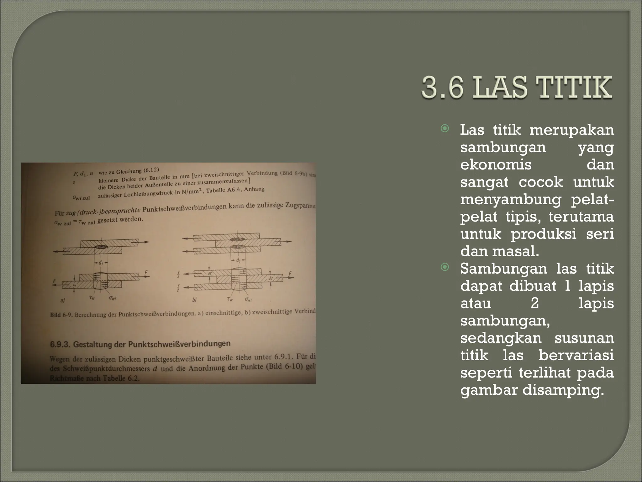  Las titik merupakan
sambungan yang
ekonomis dan
sangat cocok untuk
menyambung pelat-
pelat tipis, terutama
untuk produksi seri
dan masal.
 Sambungan las titik
dapat dibuat 1 lapis
atau 2 lapis
sambungan,
sedangkan susunan
titik las bervariasi
seperti terlihat pada
gambar disamping.
 