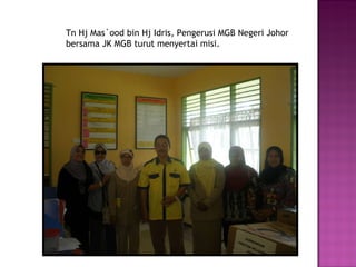 Tn Hj Mas`ood bin Hj Idris, Pengerusi MGB Negeri Johor bersama JK MGB turut menyertai misi. 
