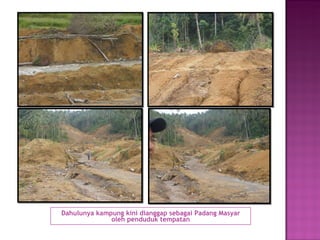 Dahulunya kampung kini dianggap sebagai Padang Masyar oleh penduduk tempatan 