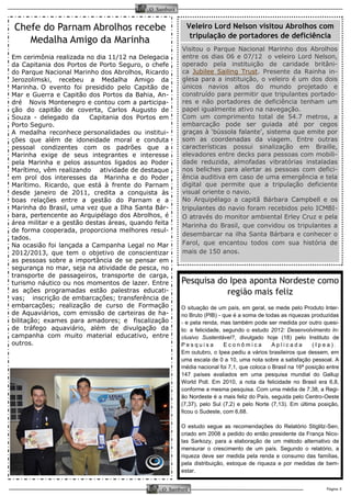 Página 5 
O Samburá 
O Samburá 
Chefe do Parnam Abrolhos recebe Medalha Amigo da Marinha 
Em cerimônia realizada no dia 11/12 na Delegacia da Capitania dos Portos de Porto Seguro, o chefe do Parque Nacional Marinho dos Abrolhos, Ricardo Jerozolimski, recebeu a Medalha Amigo da Marinha. O evento foi presidido pelo Capitão de Mar e Guerra e Capitão dos Portos da Bahia, An- dré Novis Montenegro e contou com a participa- ção do capitão de coverta, Carlos Augusto de Souza - delegado da Capitania dos Portos em Porto Seguro. 
A medalha reconhece personalidades ou institui- ções que além de idoneidade moral e conduta pessoal condizentes com os padrões que a Marinha exige de seus integrantes e interesse pela Marinha e pelos assuntos ligados ao Poder Marítimo, vêm realizando atividade de destaque em prol dos interesses da Marinha e do Poder Marítimo. Ricardo, que está à frente do Parnam desde janeiro de 2011, credita a conquista às boas relações entre a gestão do Parnam e a Marinha do Brasil, uma vez que a Ilha Santa Bár- bara, pertencente ao Arquipélago dos Abrolhos, é área militar e a gestão destas áreas, quando feita de forma cooperada, proporciona melhores resul- tados. 
Na ocasião foi lançada a Campanha Legal no Mar 2012/2013, que tem o objetivo de conscientizar as pessoas sobre a importância de se pensar em segurança no mar, seja na atividade de pesca, no transporte de passageiros, transporte de carga, turismo náutico ou nos momentos de lazer. Entre as ações programadas estão palestras educati- vas; inscrição de embarcações; transferência de embarcações; realização de curso de Formação de Aquaviários, com emissão de carteiras de ha- bilitação; exames para amadores; e fiscalização de tráfego aquaviário, além de divulgação da campanha com muito material educativo, entre outros. 
Veleiro Lord Nelson visitou Abrolhos com tripulação de portadores de deficiência 
Visitou o Parque Nacional Marinho dos Abrolhos entre os dias 06 e 07/12 o veleiro Lord Nelson, operado pela instituição de caridade britâni- ca Jubilee Sailing Trust. Presente da Rainha in- glesa para a instituição, o veleiro é um dos dois únicos navios altos do mundo projetado e construído para permitir que tripulantes portado- res e não portadores de deficiência tenham um papel igualmente ativo na navegação. 
Com um comprimento total de 54.7 metros, a embarcação pode ser guiada até por cegos graças à ‘bússola falante’, sistema que emite por som as coordenadas da viagem. Entre outras características possui sinalização em Braille, elevadores entre decks para pessoas com mobili- dade reduzida, almofadas vibratórias instaladas nos beliches para alertar as pessoas com defici- ência auditiva em caso de uma emergência e tela digital que permite que a tripulação deficiente visual oriente o navio. 
No Arquipélago a capitã Bárbara Campbell e os tripulantes do navio foram recebidos pelo ICMBI- O através do monitor ambiental Erley Cruz e pela Marinha do Brasil, que convidou os tripulantes a desembarcar na ilha Santa Bárbara e conhecer o Farol, que encantou todos com sua história de mais de 150 anos. 
Pesquisa do Ipea aponta Nordeste como região mais feliz 
O situação de um país, em geral, se mede pelo Produto Inter- no Bruto (PIB) - que é a soma de todas as riquezas produzidas - e pela renda, mas também pode ser medida por outro quesi- to: a felicidade, segundo o estudo 2012: Desenvolvimento In- clusivo Sustentável?, divulgado hoje (18) pelo Instituto de Pesquisa Econômica Aplicada (Ipea). Em outubro, o Ipea pediu a vários brasileiros que dessem, em uma escala de 0 a 10, uma nota sobre a satisfação pessoal. A média nacional foi 7,1, que coloca o Brasil na 16ª posição entre 147 países avaliados em uma pesquisa mundial do Gallup World Poll. Em 2010, a nota da felicidade no Brasil era 6,8, conforme a mesma pesquisa. Com uma média de 7,38, a Regi- ão Nordeste é a mais feliz do País, seguida pelo Centro-Oeste (7,37), pelo Sul (7,2) e pelo Norte (7,13). Em última posição, ficou o Sudeste, com 6,68. 
O estudo segue as recomendações do Relatório Stiglitz-Sen, criado em 2008 a pedido do então presidente da França Nico- las Sarkozy, para a elaboração de um método alternativo de mensurar o crescimento de um país. Segundo o relatório, a riqueza deve ser medida pela renda e consumo das famílias, pela distribuição, estoque de riqueza e por medidas de bem- estar.  