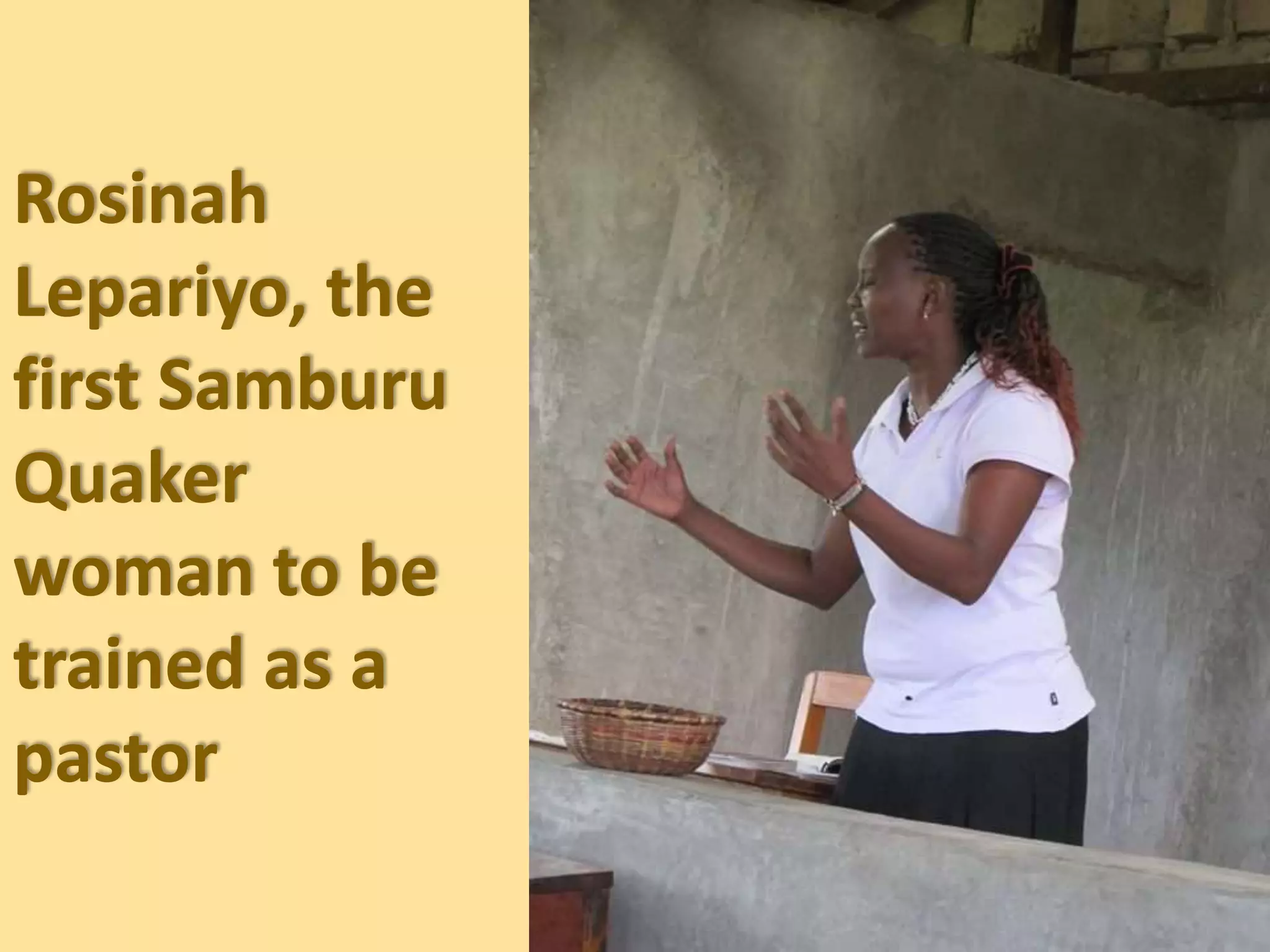 Rosinah
Lepariyo, the
first Samburu
Quaker
woman to be
trained as a
pastor
 