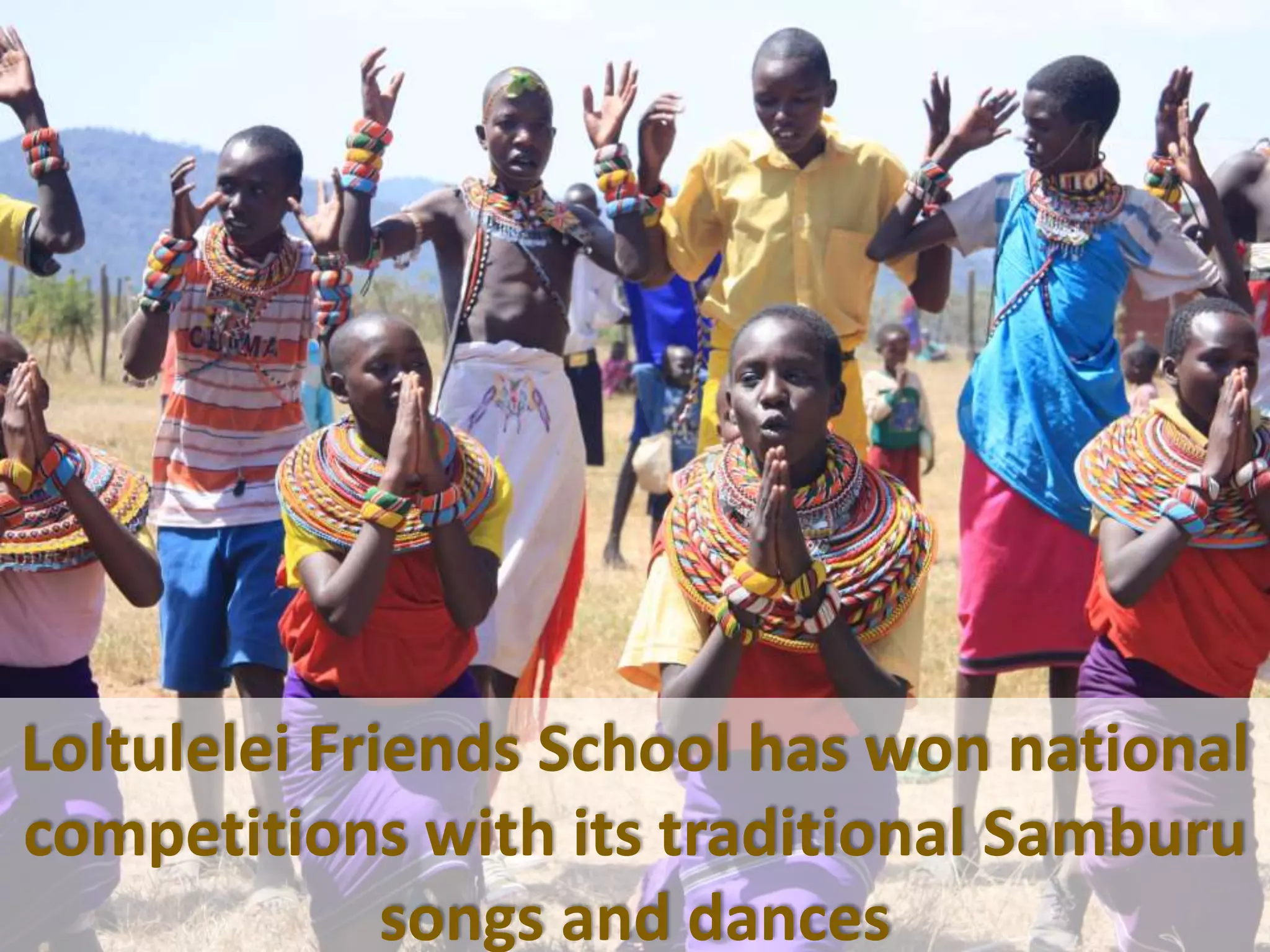Loltulelei Friends School has won national
competitions with its traditional Samburu
songs and dances
 