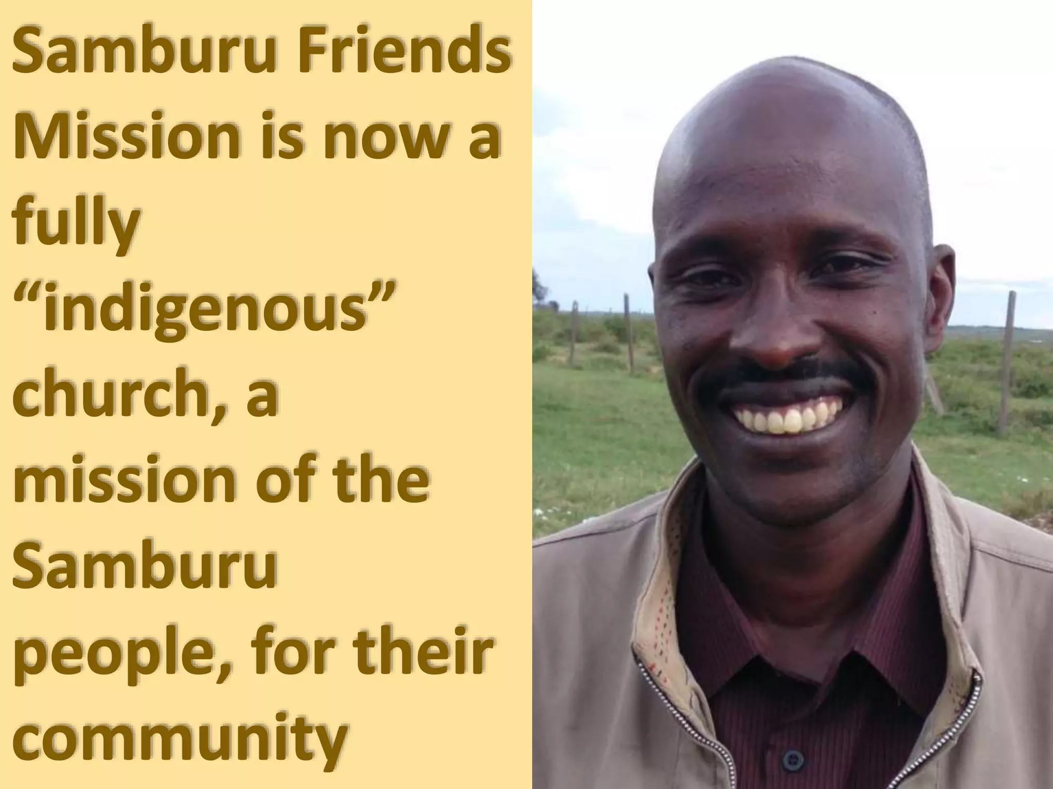 Samburu Friends
Mission is now a
fully
“indigenous”
church, a
mission of the
Samburu
people, for their
community
 