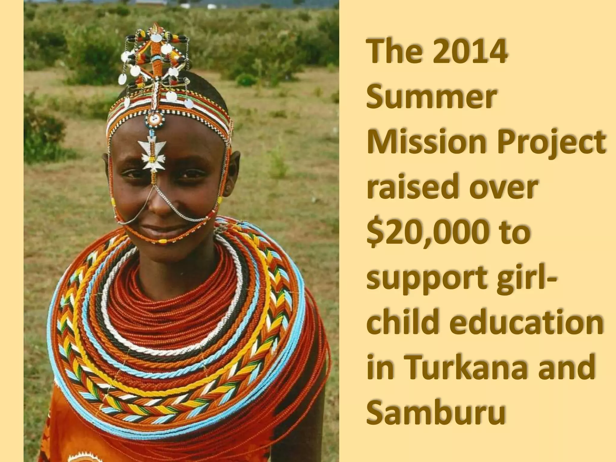 The 2014
Summer
Mission Project
raised over
$20,000 to
support girl-
child education
in Turkana and
Samburu
 