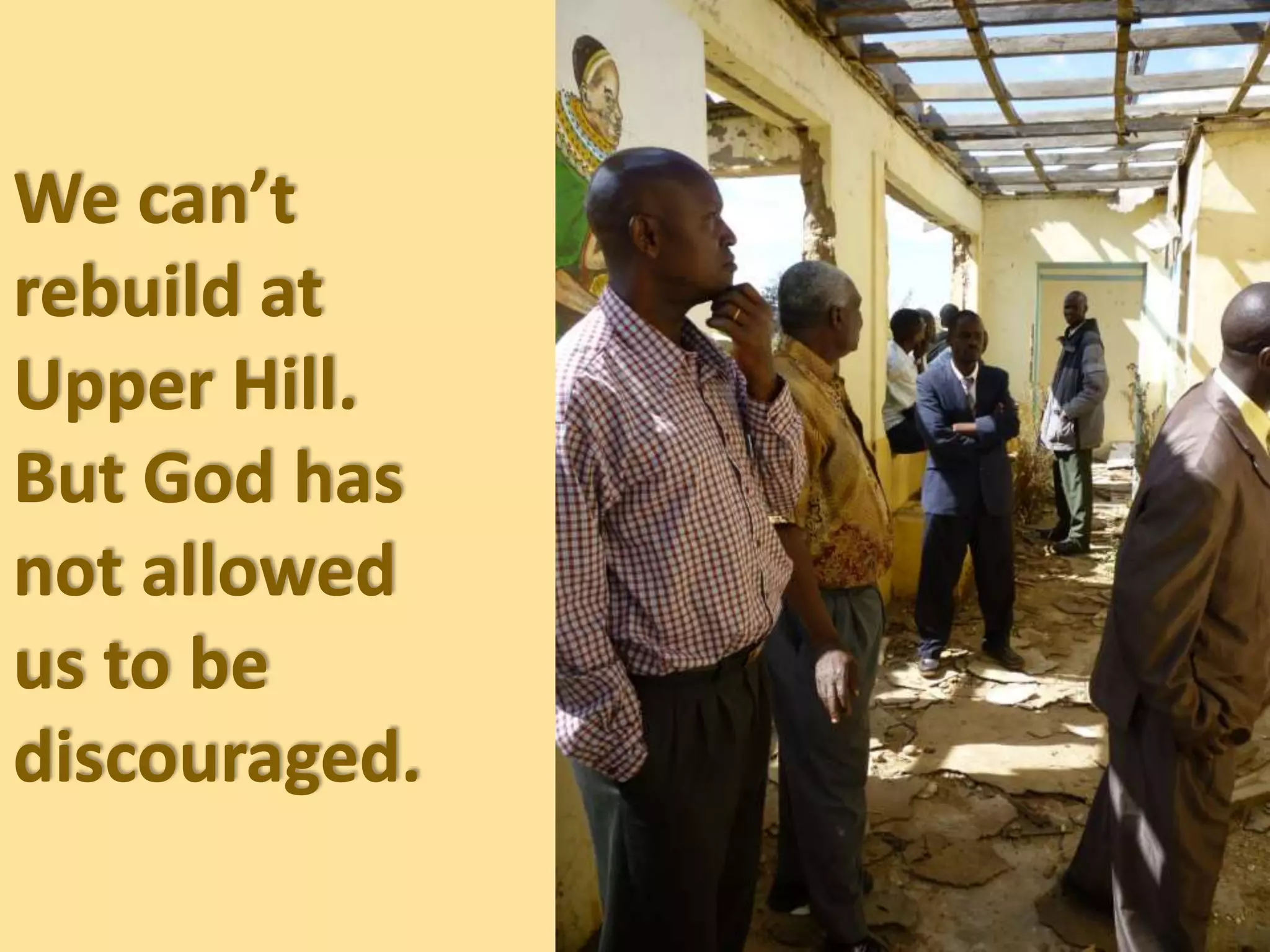 We can’t
rebuild at
Upper Hill.
But God has
not allowed
us to be
discouraged.
 