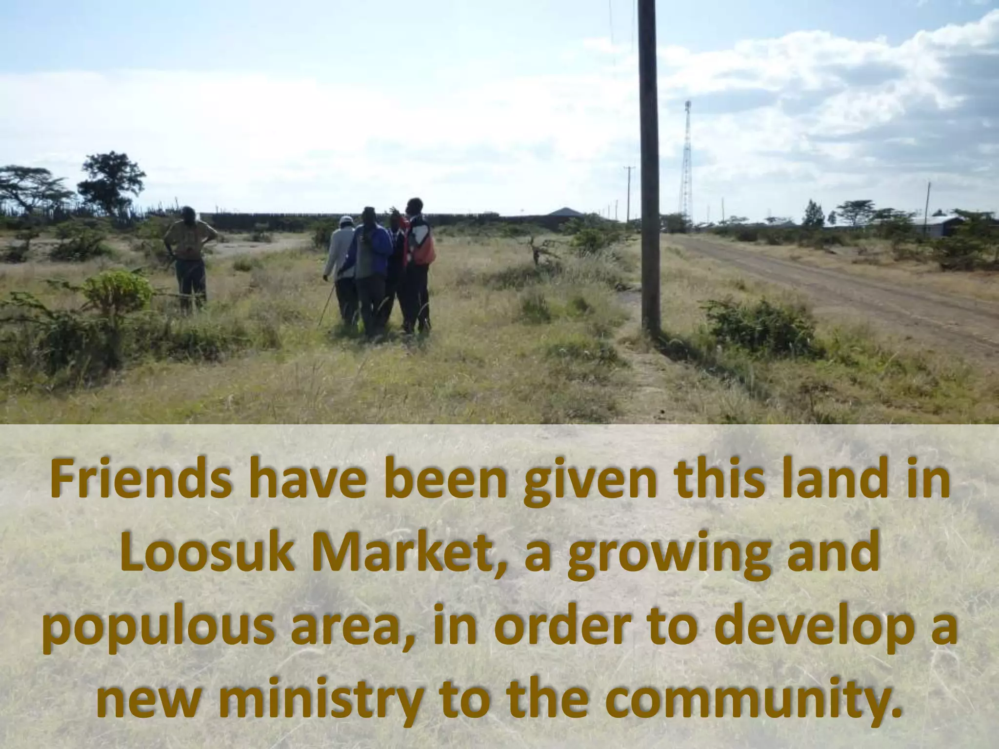 Friends have been given this land in
Loosuk Market, a growing and
populous area, in order to develop a
new ministry to the community.
 