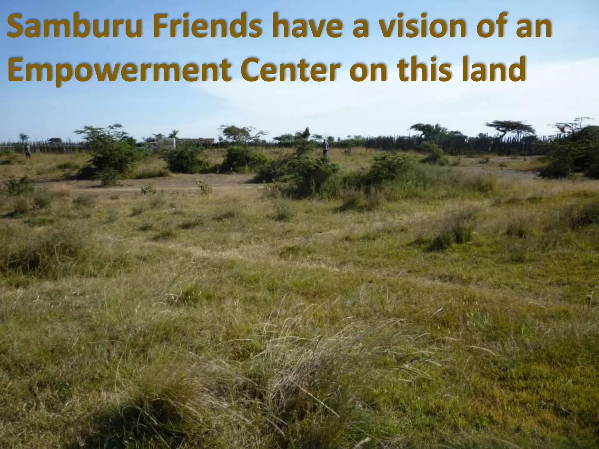Samburu Friends have a vision of an
Empowerment Center on this land
 