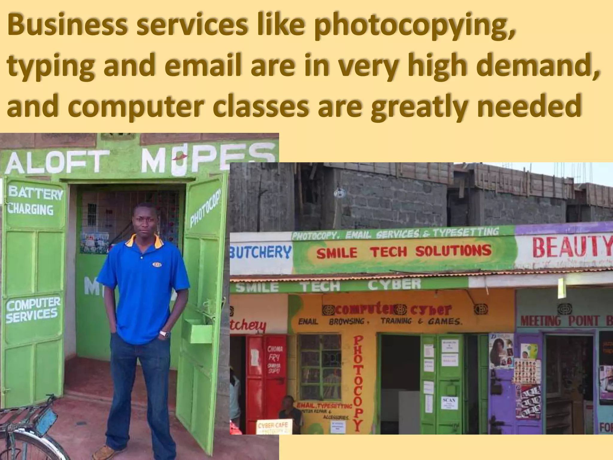 Business services like photocopying,
typing and email are in very high demand,
and computer classes are greatly needed
 