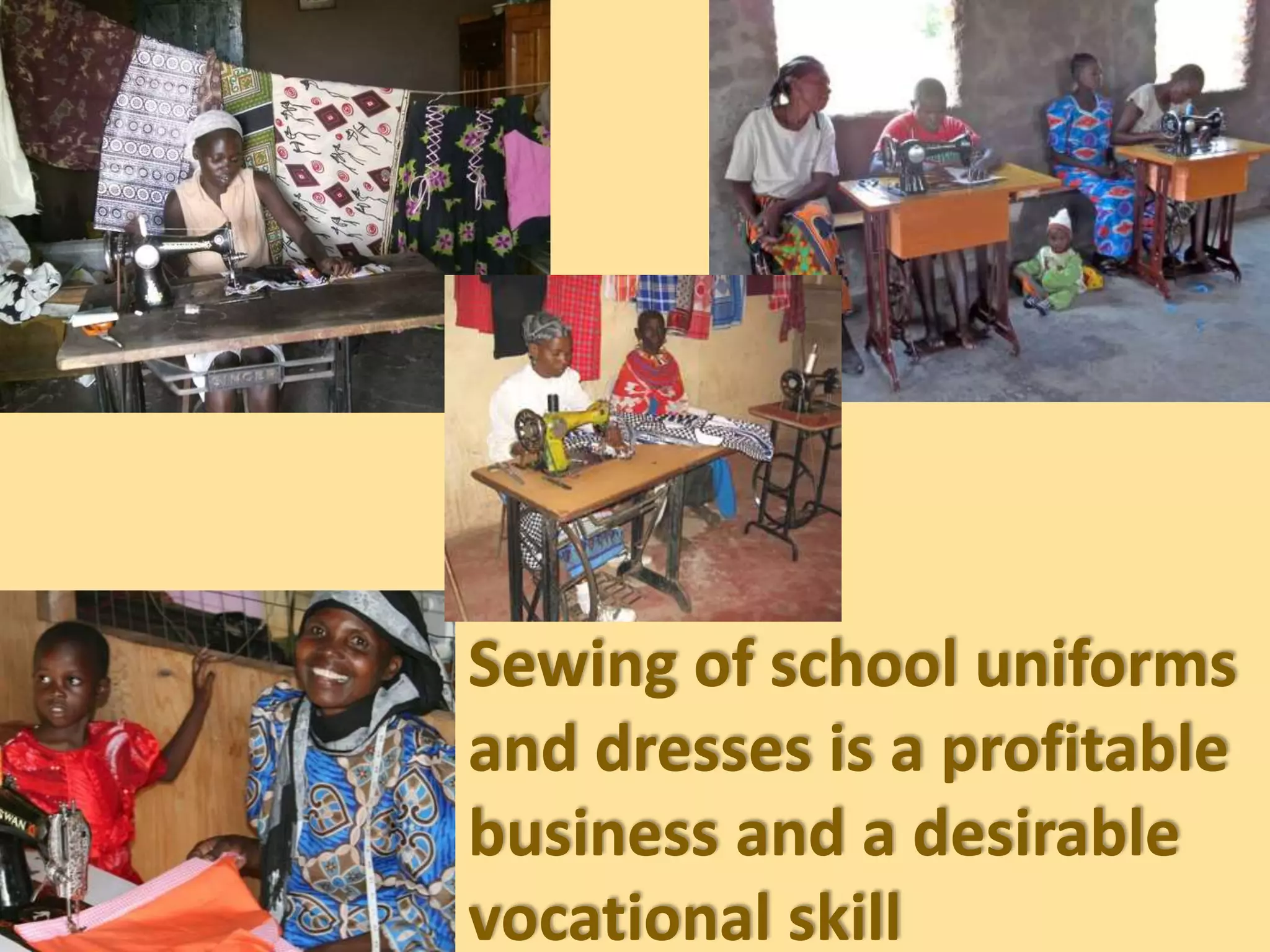 Sewing of school uniforms
and dresses is a profitable
business and a desirable
vocational skill
 