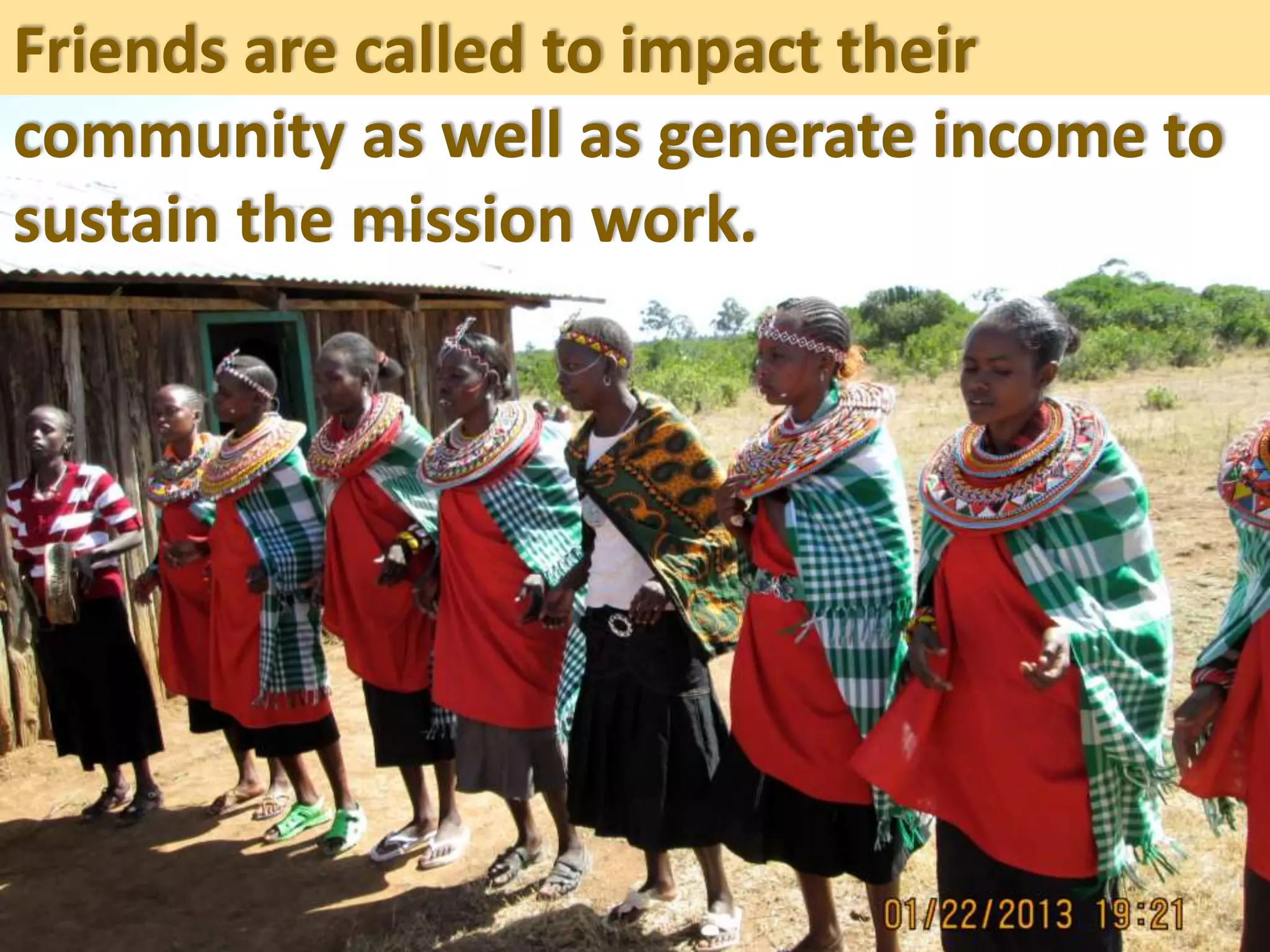 Friends are called to impact their
community as well as generate income to
sustain the mission work.
 
