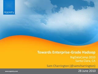 Towards Enterprise-Grade Hadoop BigDataCamp 2010Santa Clara, CA www.appistry.com Sam Charrington (@samcharrington) 28 June 2010 