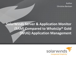 Author
                              Christine Bentsen




SolarWinds Server & Application Monitor
     (SAM) Compared to WhatsUp® Gold
        (WUG) Application Management




                  1
 