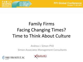 Family Firms
           Facing Changing Times?
         Time to Think About Culture
                     Andrea J. Simon PhD
           Simon Associates Management Consultants


© 2012
 