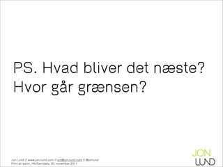 PS. Hvad bliver det næste?
 Hvor går grænsen?



Jon Lund // www.jon-lund.com // jon@jon-lund.com // @jonlund
Print en kanin, HK/Samdata, 30. november 2011
 