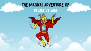 THE MAGICAL ADVENTURE OF
DETACTIVE SAM
 