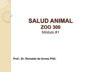 SALUD ANIMAL
ZOO 300
Módulo #1
Prof.: Dr. Reinaldo de Armas PhD.
 