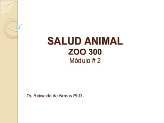 SALUD ANIMAL
ZOO 300
Módulo # 2
Dr. Reinaldo de Armas PhD.
 