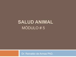 SALUD ANIMAL
MÓDULO # 5
Dr. Reinaldo de Armas PhD.
 