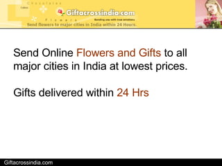 Giftacrossindia.com Send Online  Flowers and Gifts  to all major cities in India at lowest prices. Gifts delivered within  24 Hrs   
