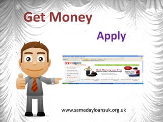 Get Money
                 Apply




    www.samedayloansuk.org.uk
 
