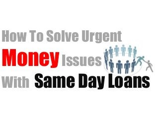 How To Solve Urgent
MoneyIssues
With Same Day Loans
 