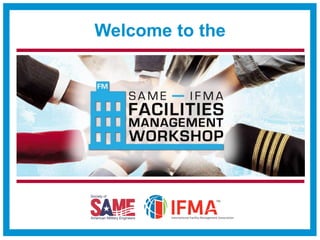 SAME/IFMA Facilities Management Workshop | www.same.org/fmworkshop | #FMWORKSHOP
Welcome to the
 