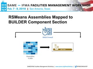 SAME/IFMA Facilities Management Workshop | www.same.org/fmworkshop | #FMWORKSHOP
RSMeans Assemblies Mapped to
BUILDER Component Section
Assemblies
12,000+
NNSA Firewall
 