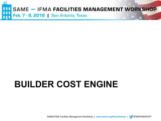 SAME/IFMA Facilities Management Workshop | www.same.org/fmworkshop | #FMWORKSHOP
BUILDER COST ENGINE
 