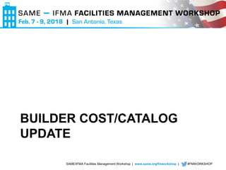 SAME/IFMA Facilities Management Workshop | www.same.org/fmworkshop | #FMWORKSHOP
BUILDER COST/CATALOG
UPDATE
 