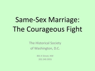 Same-Sex Marriage:
The Courageous Fight
The Historical Society
of Washington, D.C.
801 K Street, NW
202.249.3955
 