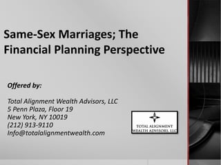 Same-Sex Marriages; The
Financial Planning Perspective
Offered by:
Total Alignment Wealth Advisors, LLC
5 Penn Plaza, Floor 19
New York, NY 10019
(212) 913-9110
Info@totalalignmentwealth.com
 