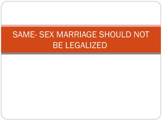 SAME- SEX MARRIAGE SHOULD NOT
         BE LEGALIZED
 