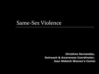 Same-Sex Violence




                        Christina Hernandez,
          Outreach & Awareness Coordinator,
                Jean Nidetch Women's Center
 