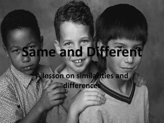 Same and Different A lesson on similarities and differences 