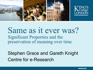 Same as it ever was?  Significant Properties and the preservation of meaning over time Stephen Grace and Gareth Knight Centre for e-Research 