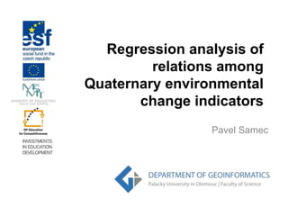 Regression analysis of 
relations among 
Quaternary environmental 
change indicators 
Pavel Samec 
 